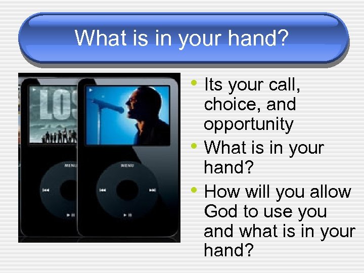 What is in your hand? • Its your call, • • choice, and opportunity