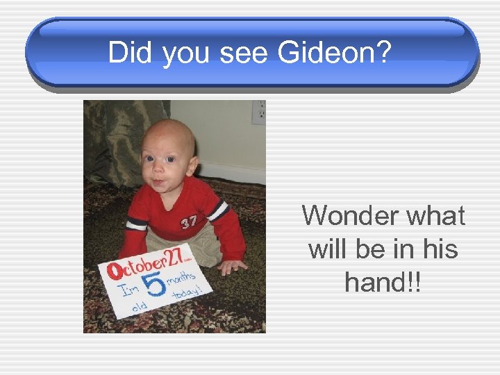Did you see Gideon? Wonder what will be in his hand!! 