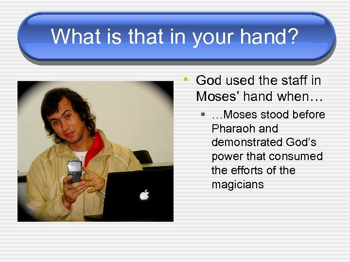 What is that in your hand? • God used the staff in Moses’ hand