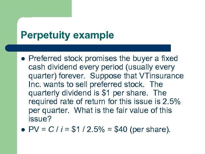 Perpetuity example l l Preferred stock promises the buyer a fixed cash dividend every