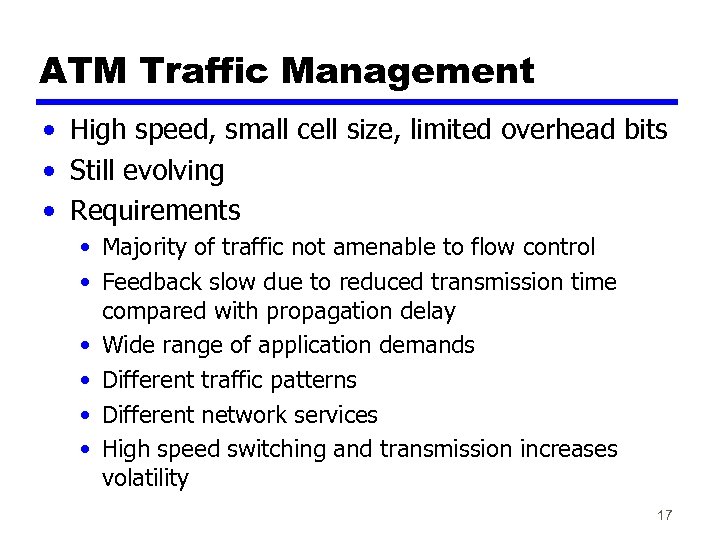 ATM Traffic Management • High speed, small cell size, limited overhead bits • Still