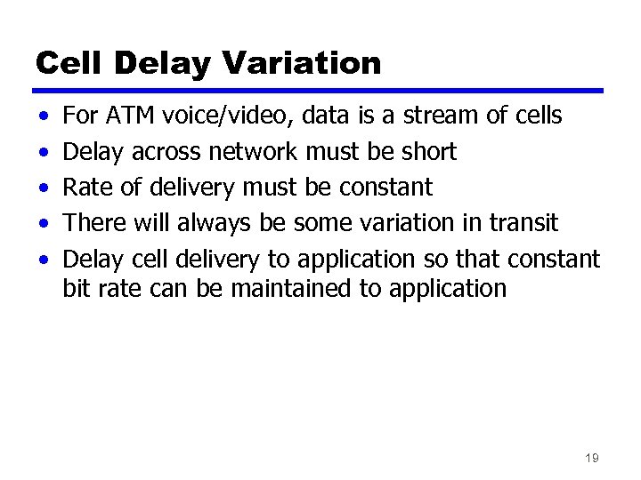 Cell Delay Variation • • • For ATM voice/video, data is a stream of
