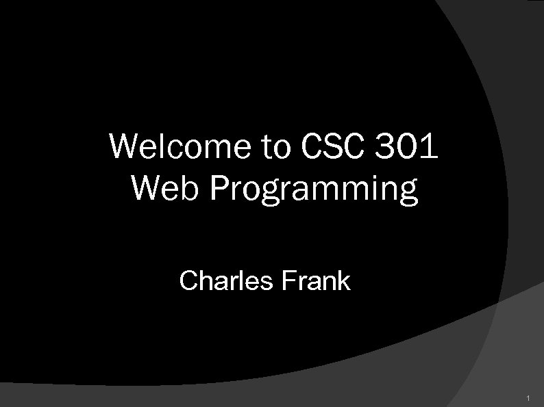 Welcome to CSC 301 Web Programming Charles Frank 1 