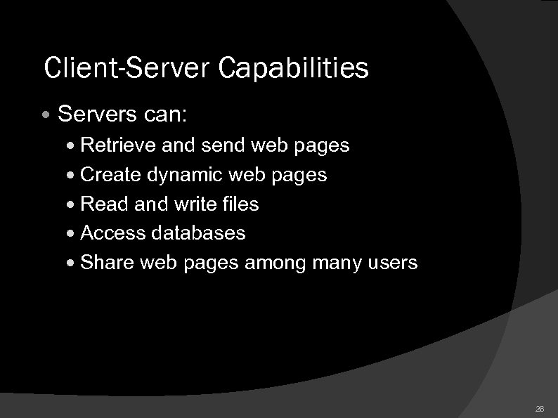 Client-Server Capabilities Servers can: Retrieve and send web pages Create dynamic web pages Read