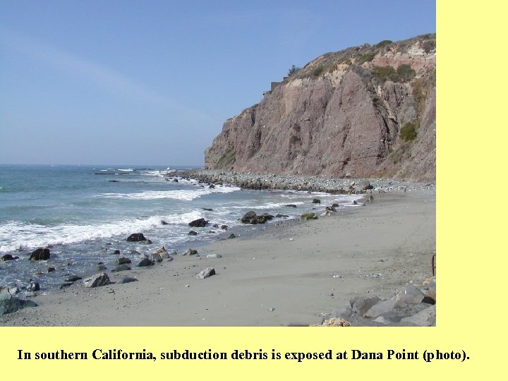 In southern California, subduction debris is exposed at Dana Point (photo). 