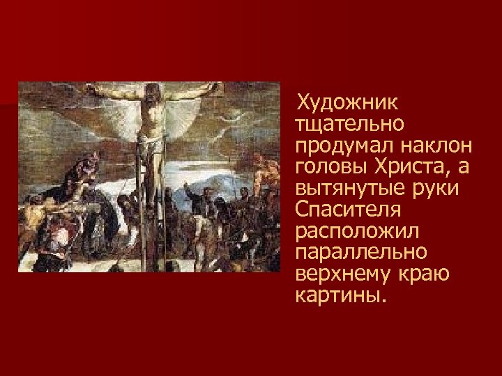  Художник тщательно продумал наклон головы Христа, а вытянутые руки Спасителя расположил параллельно верхнему