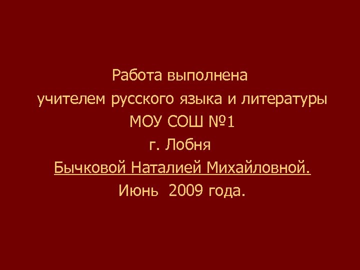 Работа выполнена учителем русского языка и литературы МОУ СОШ № 1 г. Лобня Бычковой