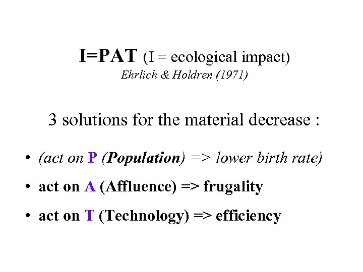 I=PAT (I = ecological impact) Ehrlich & Holdren (1971) 3 solutions for the material