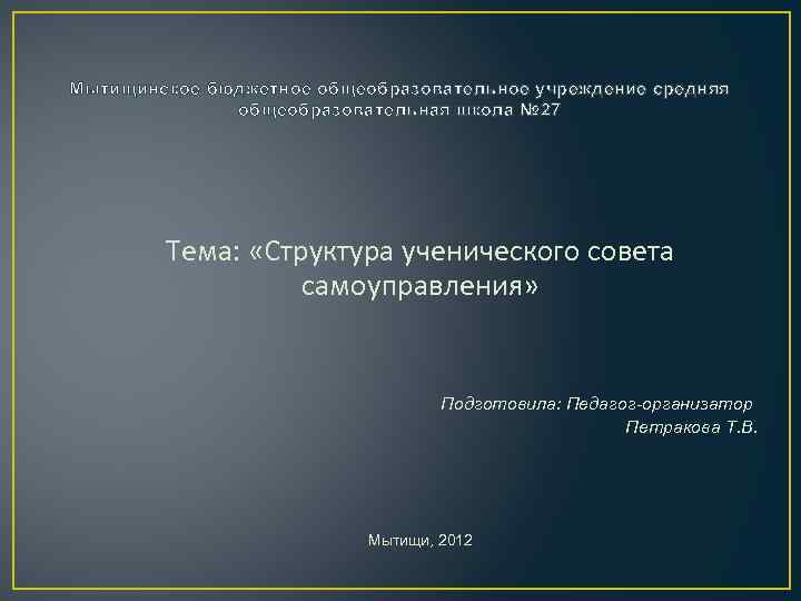 Мытищинское бюджетное общеобразовательное учреждение средняя общеобразовательная школа № 27 Тема: «Структура ученического совета самоуправления»