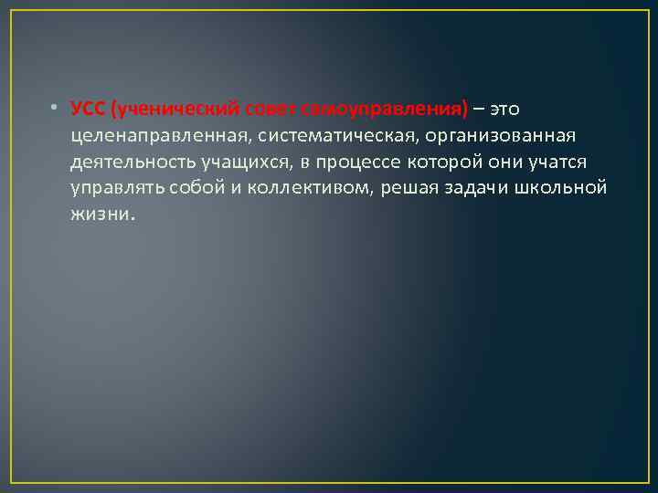  • УСС (ученический совет самоуправления) – это целенаправленная, систематическая, организованная деятельность учащихся, в