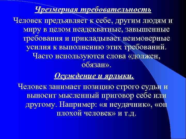 Чрезмерная требовательность Человек предъявляет к себе, другим людям и миру в целом неадекватные, завышенные