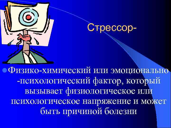 Стрессор- l Физико-химический или эмоционально -психологический фактор, который вызывает физиологическое или психологическое напряжение и