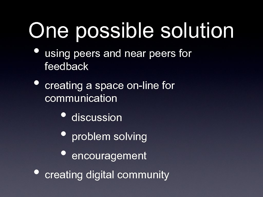 One possible solution • using peers and near peers for feedback • creating a