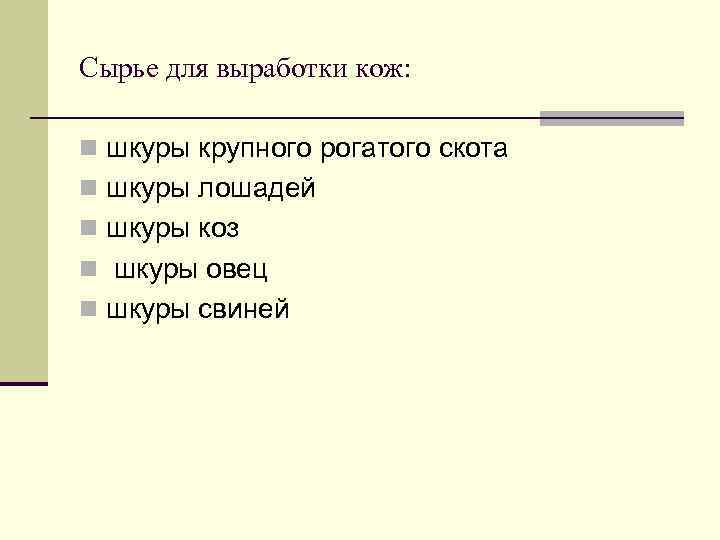 Сырье для выработки кож: n шкуры крупного рогатого скота n шкуры лошадей n шкуры