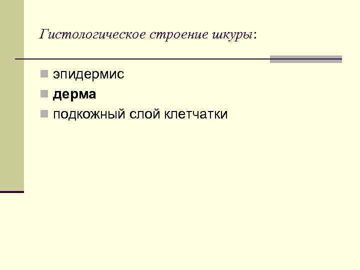 Гистологическое строение шкуры: n эпидермис n дерма n подкожный слой клетчатки 