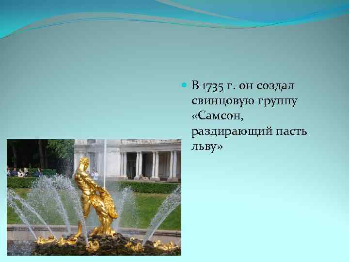  В 1735 г. он создал свинцовую группу «Самсон, раздирающий пасть льву» 