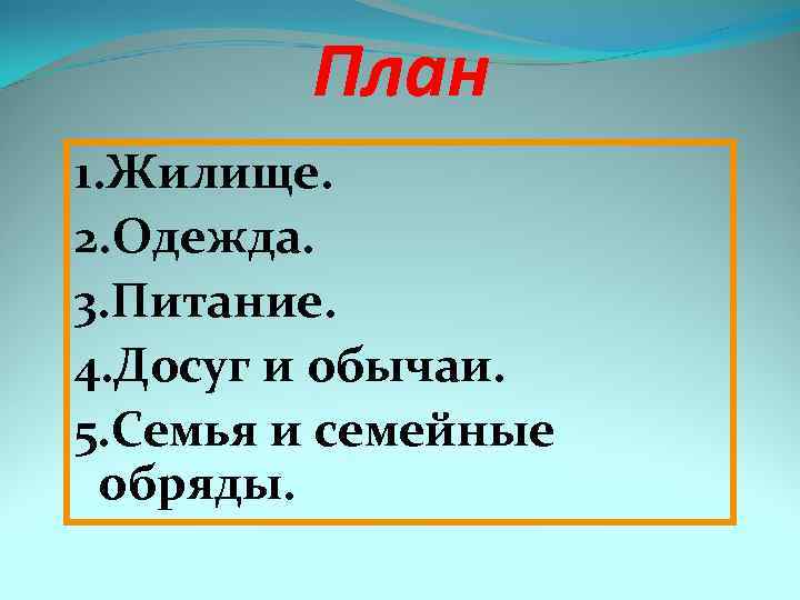 План 1. Жилище. 2. Одежда. 3. Питание. 4. Досуг и обычаи. 5. Семья и