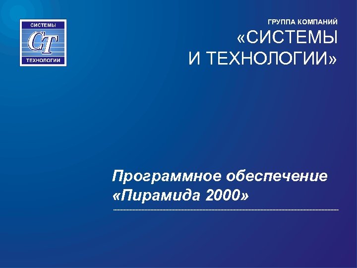 ГРУППА КОМПАНИЙ «СИСТЕМЫ И ТЕХНОЛОГИИ» Программное обеспечение «Пирамида 2000» 
