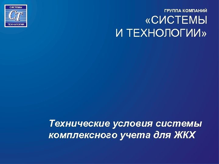 ГРУППА КОМПАНИЙ «СИСТЕМЫ И ТЕХНОЛОГИИ» Технические условия системы комплексного учета для ЖКХ 