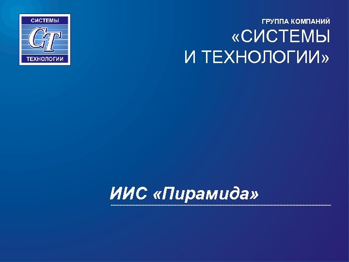 ГРУППА КОМПАНИЙ «СИСТЕМЫ И ТЕХНОЛОГИИ» ИИС «Пирамида» 