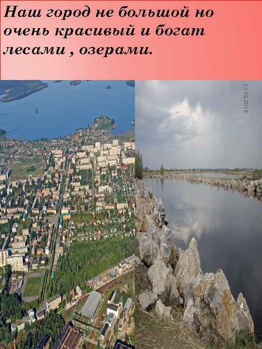 Наш город не большой но очень красивый и богат лесами , озерами. 13. 02.