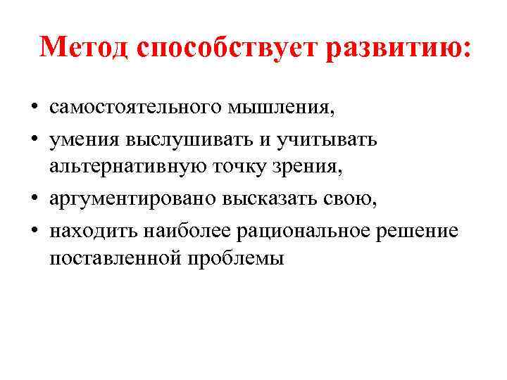 Метод способствует развитию: • самостоятельного мышления, • умения выслушивать и учитывать альтернативную точку зрения,