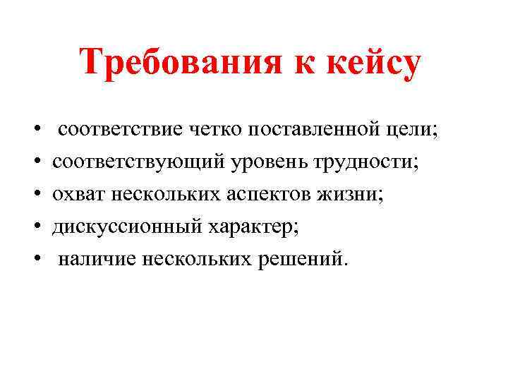 Требования к кейсу • • • соответствие четко поставленной цели; соответствующий уровень трудности; охват