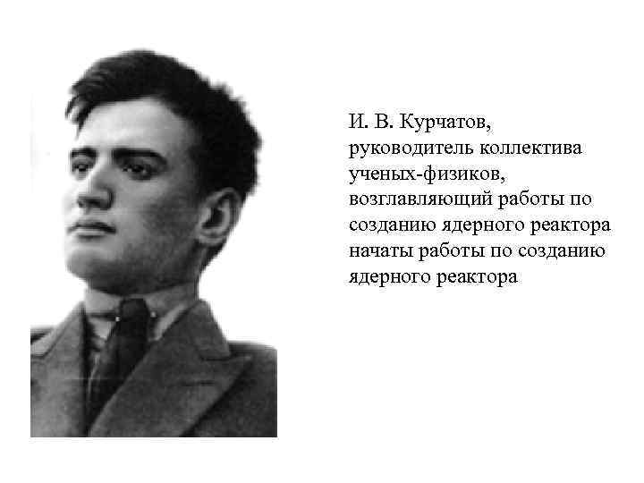 И. В. Курчатов, руководитель коллектива ученых-физиков, возглавляющий работы по созданию ядерного реактора начаты работы