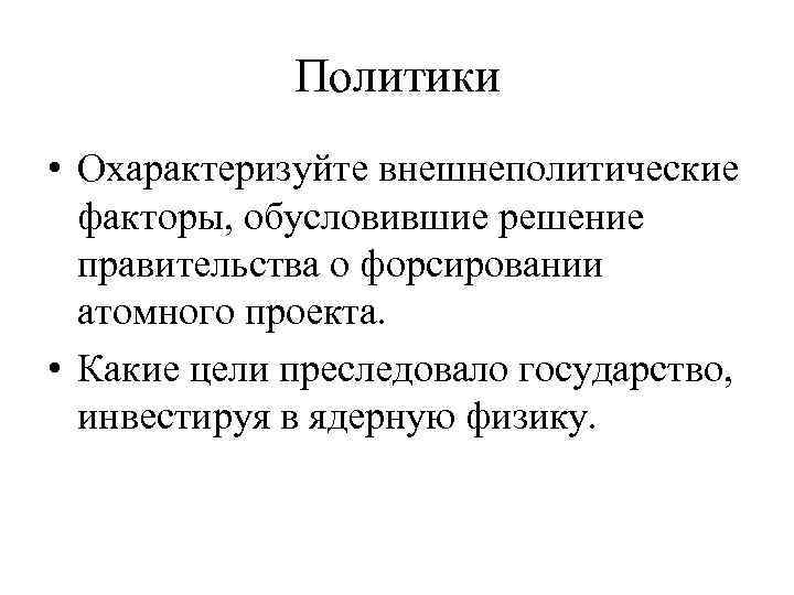 Политики • Охарактеризуйте внешнеполитические факторы, обусловившие решение правительства о форсировании атомного проекта. • Какие