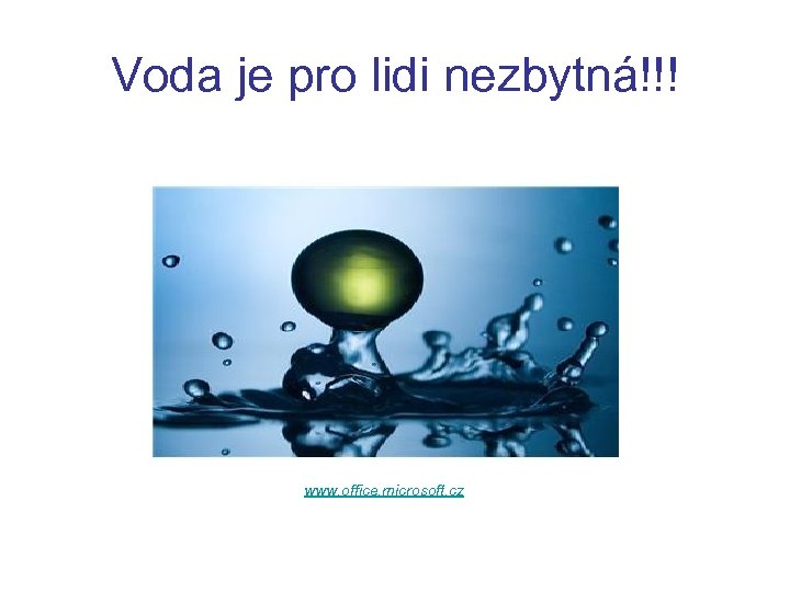Voda je pro lidi nezbytná!!! www. office. microsoft. cz 