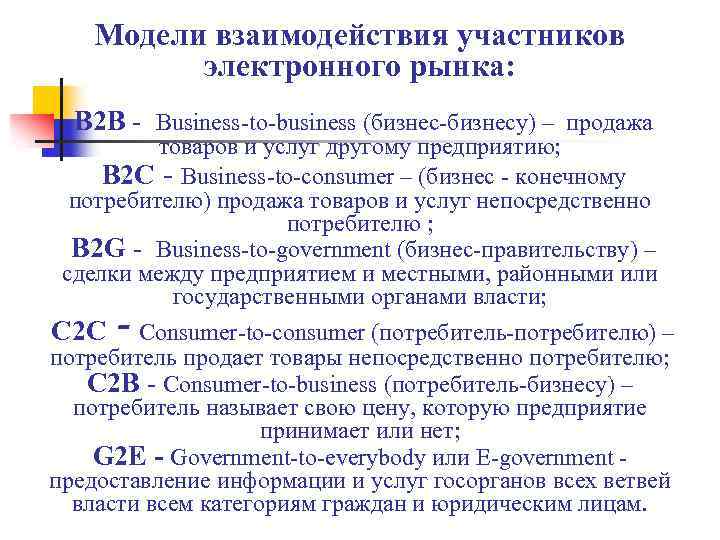 Модели взаимодействия участников электронного рынка: B 2 B - Business-to-business (бизнес-бизнесу) – продажа товаров