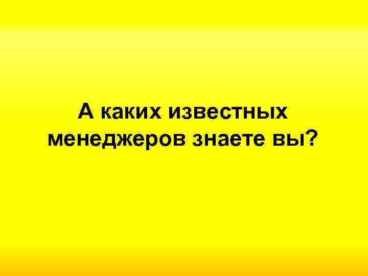 А каких известных менеджеров знаете вы? 