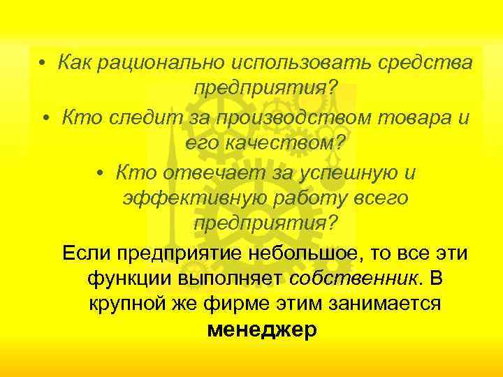  • Как рационально использовать средства предприятия? • Кто следит за производством товара и