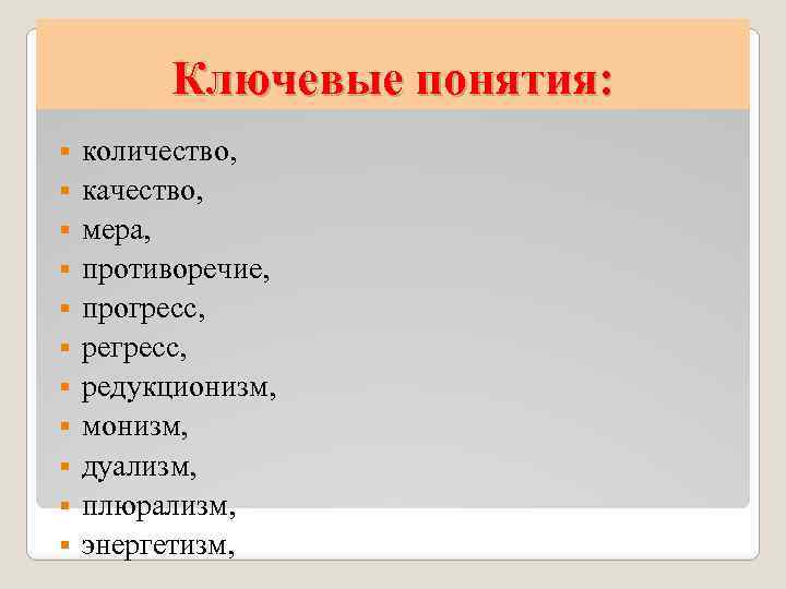 Ключевые понятия: § § § количество, качество, мера, противоречие, прогресс, редукционизм, монизм, дуализм, плюрализм,