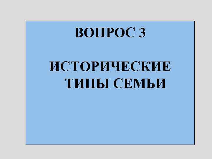 ВОПРОС 3 ИСТОРИЧЕСКИЕ ТИПЫ СЕМЬИ 