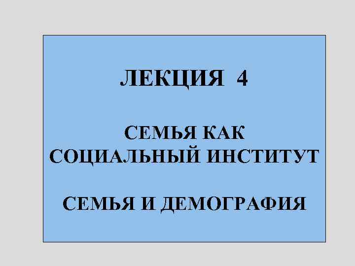 ЛЕКЦИЯ 4 СЕМЬЯ КАК СОЦИАЛЬНЫЙ ИНСТИТУТ СЕМЬЯ И ДЕМОГРАФИЯ 