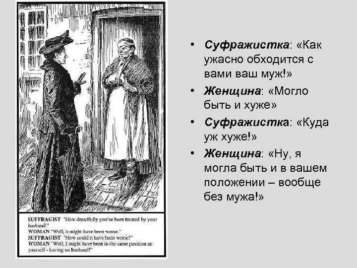  • Суфражистка: «Как ужасно обходится с вами ваш муж!» • Женщина: «Могло быть