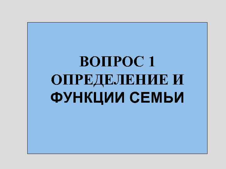 ВОПРОС 1 ОПРЕДЕЛЕНИЕ И ФУНКЦИИ СЕМЬИ 