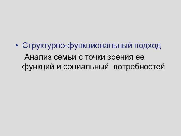  • Структурно-функциональный подход Анализ семьи с точки зрения ее функций и социальный потребностей