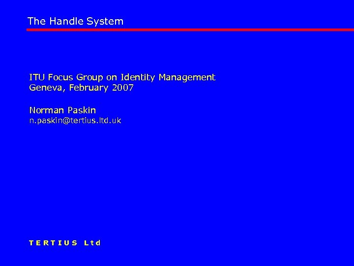 The Handle System ITU Focus Group on Identity Management Geneva, February 2007 Norman Paskin