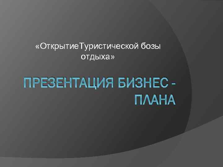  «Открытие. Туристической бозы отдыха» ПРЕЗЕНТАЦИЯ БИЗНЕС ПЛАНА 