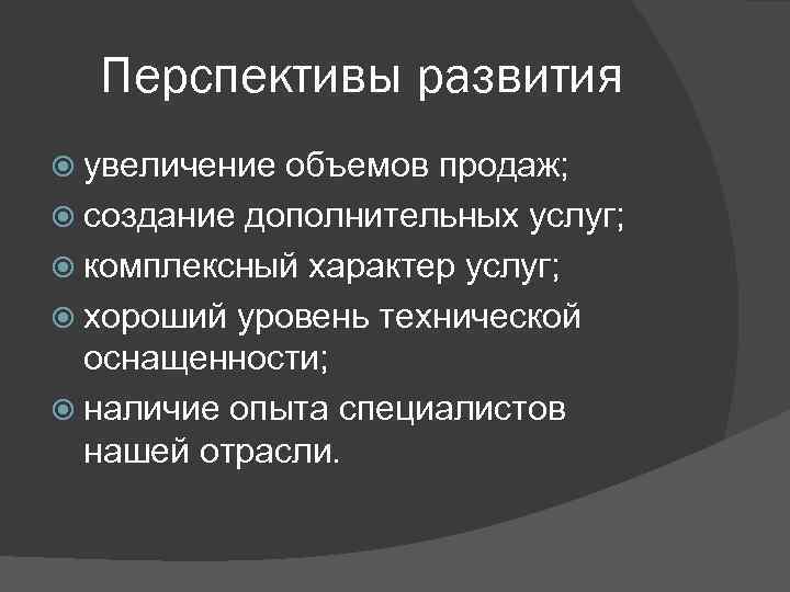 Перспективы развития увеличение объемов продаж; создание дополнительных услуг; комплексный характер услуг; хороший уровень технической