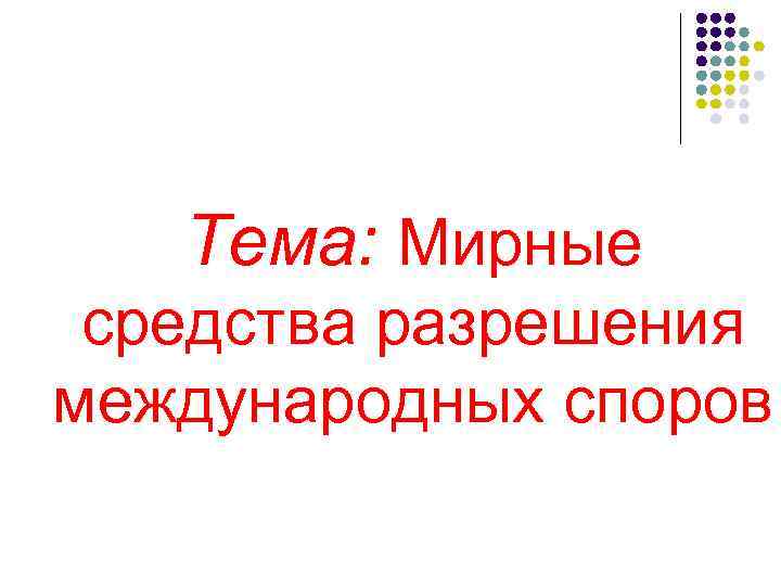 Тема: Мирные средства разрешения международных споров 