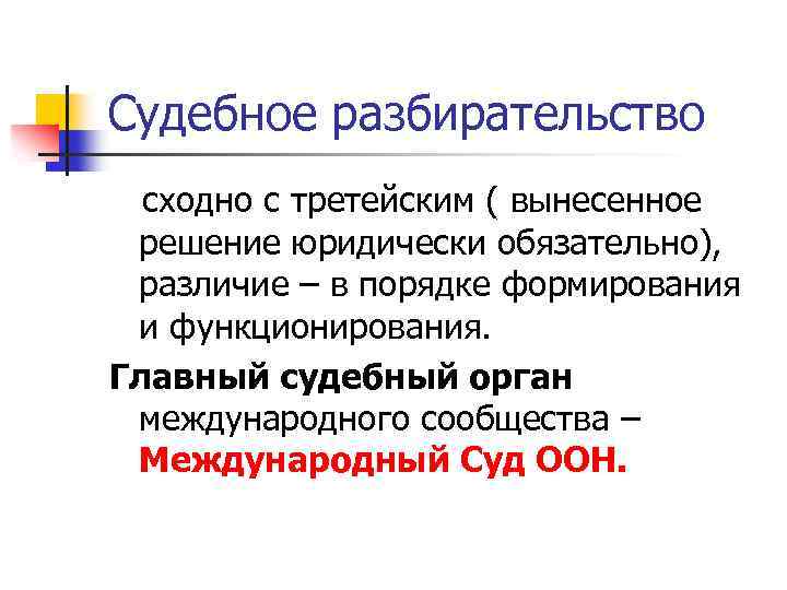 Судебное разбирательство сходно с третейским ( вынесенное решение юридически обязательно), различие – в порядке