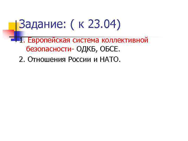 Задание: ( к 23. 04) 1. Европейская система коллективной безопасности- ОДКБ, ОБСЕ. 2. Отношения