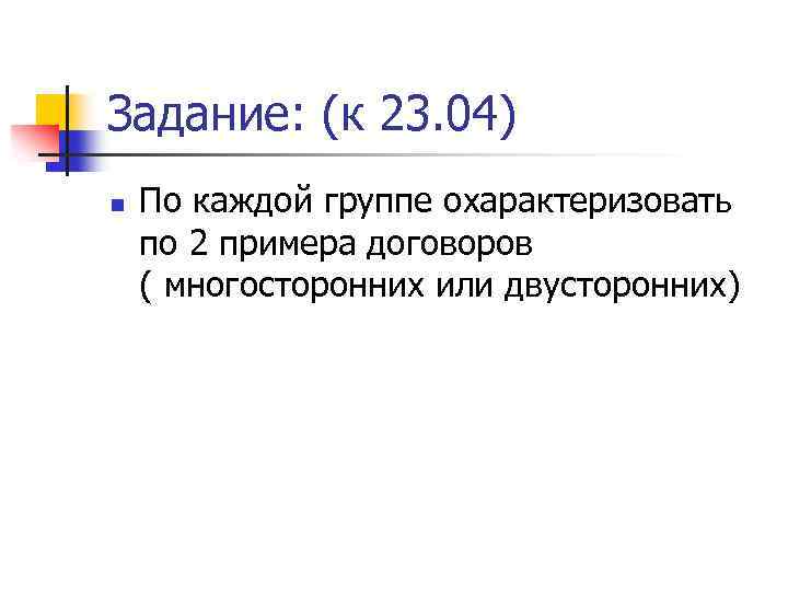 Задание: (к 23. 04) n По каждой группе охарактеризовать по 2 примера договоров (