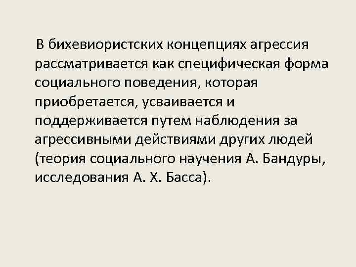 В бихевиористских концепциях агрессия рассматривается как специфическая форма социального поведения, которая приобретается, усваивается и