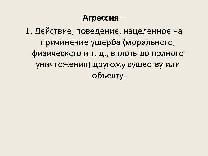 Агрессия – 1. Действие, поведение, нацеленное на причинение ущерба (морального, физического и т. д.