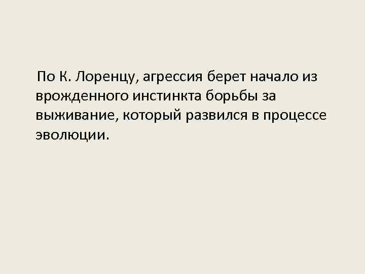 По К. Лоренцу, агрессия берет начало из врожденного инстинкта борьбы за выживание, который развился