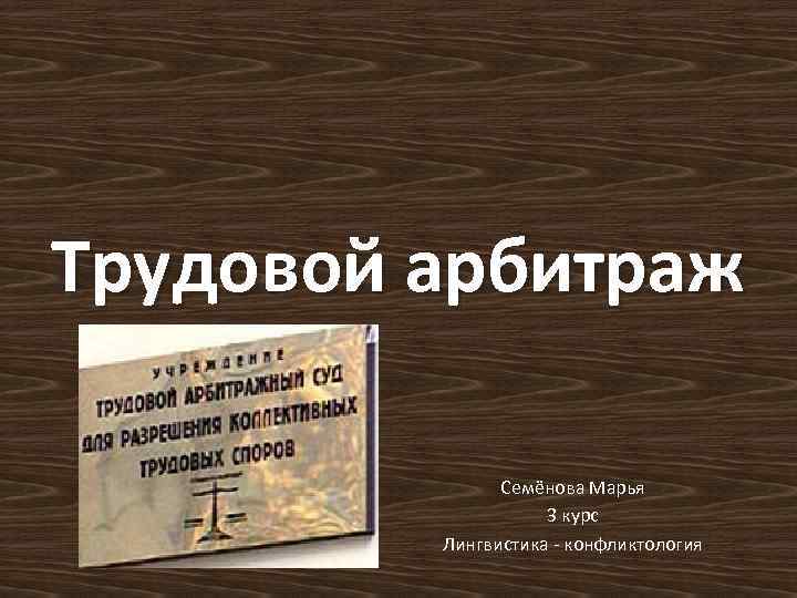 Трудовой арбитраж Семёнова Марья 3 курс Лингвистика - конфликтология 